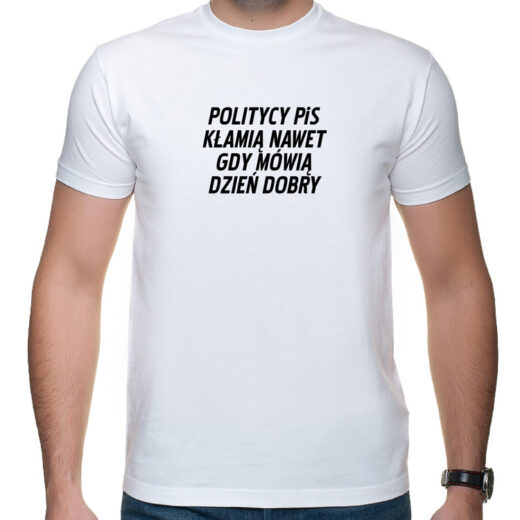 Politycy PiS kłamią nawet gdy mówią dzień dobry - t-shirt / koszulka z nadrukiem